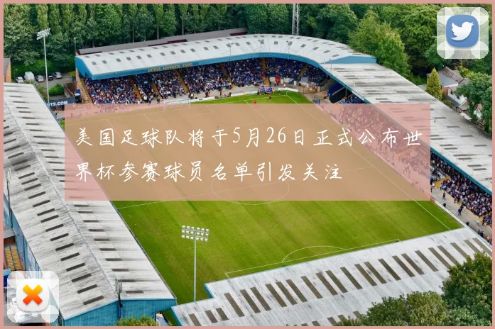 美国足球队将于5月26日正式公布世界杯参赛球员名单引发关注